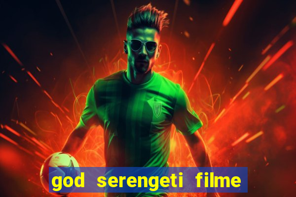 god serengeti filme completo dublado online